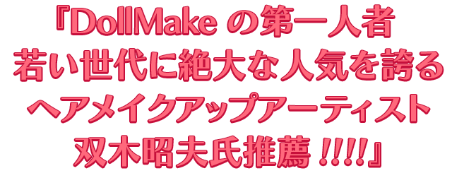 『DollMakeの第一人者 若い世代に絶大な人気を誇る ヘアメイクアップアーティスト双木昭夫氏推薦!!!!』